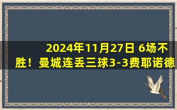 2024年11月27日 6场不胜！曼城连丢三球3-3费耶诺德 哈兰德双响蓝月14分钟丢3球